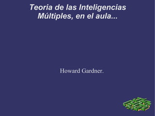 Teoria de las Inteligencias
Múltiples, en el aula...
Howard Gardner.
 