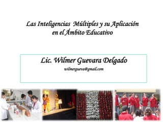 Las Inteligencias  Múltiples y su Aplicación en el Ámbito Educativo  Lic. WilmerGuevara Delgado wilmergueva@gmail.com 1 