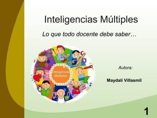 Inteligencias Múltiples 
Lo que todo docente debe saber… 
Autora: 
Maydalí Villasmil 
1 
 