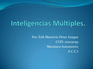 Inteligencias Múltiples. Por: Erik Mauricio Pérez Araque COD: 2011131159 Mecánica Automotriz E.C.C.I 