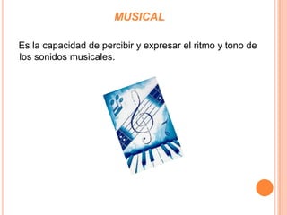  MUSICAL  Es la capacidad de percibir y expresar el ritmo y tono de los sonidos musicales.