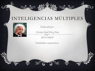 Inteligencias múltiples Elaborado por:  Cristian Raúl Pérez Peña 2011134029 Habilidades comunicativas 
