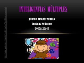 Inteligenciasmúltiples Juliana Amador Murillo Lenguas Modernas 20101120140  http://www.youtube.com/watch?v=PfqkaWmTdyU&feature=related 