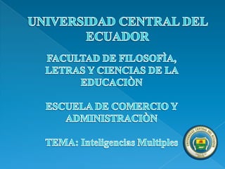 UNIVERSIDAD CENTRAL DEL ECUADOR FACULTAD DE FILOSOFÌA, LETRAS Y CIENCIAS DE LA EDUCACIÒN ESCUELA DE COMERCIO Y ADMINISTRACIÒN TEMA: Inteligencias Multiples 