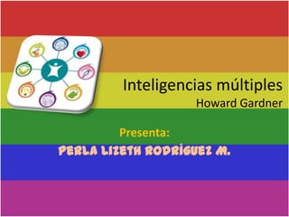 Inteligencias múltiples
                   Howard Gardner

         Presenta:
Perla Lizeth Rodríguez M.
 