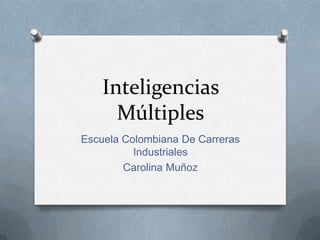 Inteligencias
      Múltiples
Escuela Colombiana De Carreras
          Industriales
        Carolina Muñoz
 
