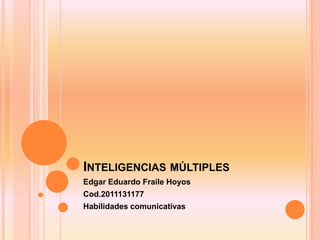 INTELIGENCIAS MÚLTIPLES
Edgar Eduardo Fraile Hoyos
Cod.2011131177
Habilidades comunicativas
 