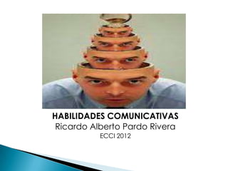 HABILIDADES COMUNICATIVAS
 Ricardo Alberto Pardo Rivera
          ECCI 2012
 