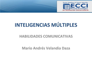 INTELIGENCIAS MÚLTIPLES
 HABILIDADES COMUNICATIVAS

  Mario Andrés Velandia Daza
 
