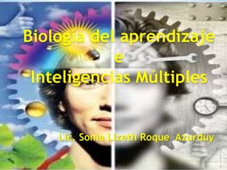 Biología del aprendizaje
            e
 Inteligencias Múltiples


   Lic. Sonia Lizeth Roque Azurduy
    Lic. Sonia       Roque Azurduy
 