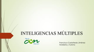 INTELIGENCIAS MÚLTIPLES
Francisco Castañeda Jiménez
Hotelería y Turismo
 