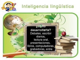 Inteligencia lingüística
¿cómo
desarrollarla?
Debates, escribir
diarios,
lectura oral,
presentaciones,
libros, computadoras,
grabadoras, entre
otras.
 