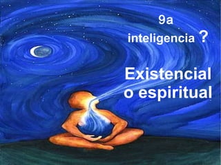 9a
inteligencia ?
Existencial
o espiritual
 