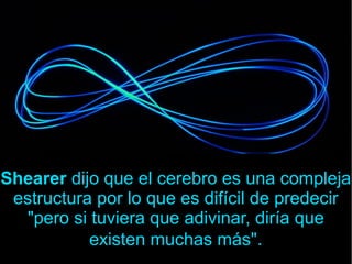 Shearer dijo que el cerebro es una compleja
estructura por lo que es difícil de predecir
"pero si tuviera que adivinar, diría que
existen muchas más".
 