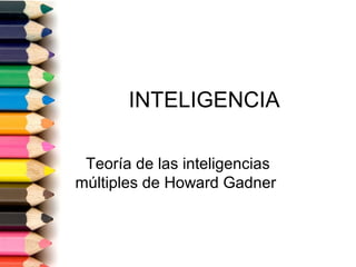 INTELIGENCIA
Teoría de las inteligencias
múltiples de Howard Gadner
 