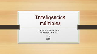 Inteligencias
múltiples
JINETH CAROLINA
PEMBERTHY H
TIC
2017
 