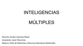 INTELIGENCIAS
MÚLTIPLES
Docente: Grober Espinoza Wayar
Estudiante: Javier Elias Arias
Materia: Taller de Materiales y Recursos Educativos Multimedia
 