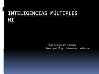INTELIGENCIAS MÚLTIPLES
MI
Teoría de Howard Gardner
Neuropsicólogo Universidad de Harvard
 