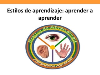 Estilos de aprendizaje: aprender a
aprender
 