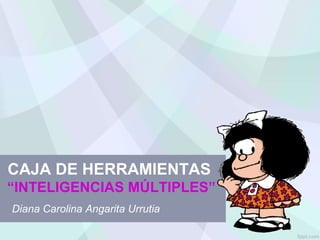 CAJA DE HERRAMIENTAS
“INTELIGENCIAS MÚLTIPLES”
Diana Carolina Angarita Urrutia
 