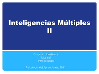 Inteligencias Múltiples
II
Corporal cinestésica
Musical
Intrapersonal
Psicología del Aprendizaje, 2011.
 