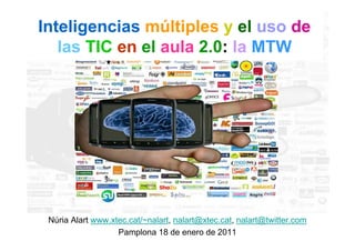 Inteligencias múltiples y el uso de
   las TIC en el aula 2.0: la MTW




 Núria Alart www.xtec.cat/~nalart, nalart@xtec.cat, nalart@twitter.com
                   Pamplona 18 de enero de 2011
 
