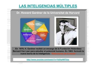 LAS INTELIGENCIAS MÚLTIPLES
   Dr. Howard Gardner de la Universitat de Harvard




  En 1979, H. Gardner recibió un encarg...