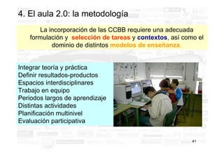 4. El aula 2.0: la metodología
        La incorporación de las CCBB requiere una adecuada
    formulación y selección de t...