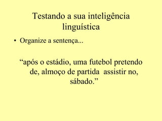 Testando a sua inteligência
linguística
• Organize a sentença...
“após o estádio, uma futebol pretendo
de, almoço de partida assistir no,
sábado.”
 