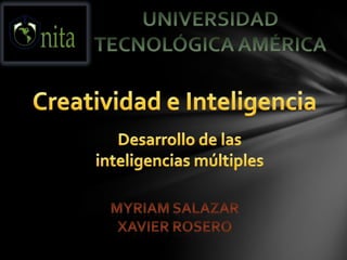 UNIVERSIDAD  TECNOLÓGICA AMÉRICA Creatividad e Inteligencia Desarrollo de las  inteligencias múltiples Myriam Salazar Xavier rosero 