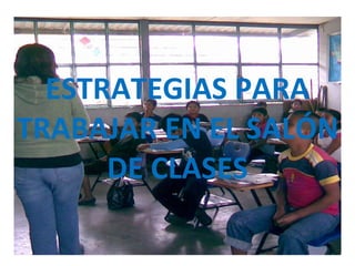 ESTRATEGIAS PARA TRABAJAR EN EL SALÓN DE CLASES 