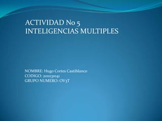 ACTIVIDAD No 5INTELIGENCIAS MULTIPLES NOMBRE: Hugo Cortes Castiblanco CODIGO: 2011131041 GRUPO NUMERO: OV3T 
