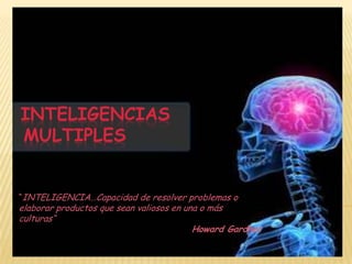 Inteligencias MULTIPLES “INTELIGENCIA…Capacidad de resolver problemas o elaborar productos que sean valiosos en una o más culturas“ Howard Gardner 