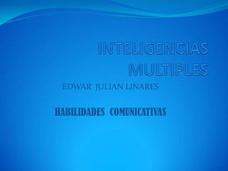 INTELIGENCIAS MULTIPLES EDWAR  JULIAN LINARES  HABILIDADES  COMUNICATIVAS  
