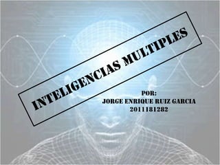 INTELIGENCIAS MULTIPLES POR:  JORGE ENRIQUE RUIZ GARCIA 2011181282 