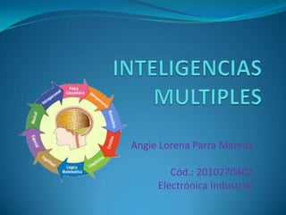 INTELIGENCIAS MULTIPLES Angie Lorena Parra Mateus Cód.: 2010270402 Electrónica Industrial 