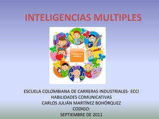 INTELIGENCIAS MULTIPLES ESCUELA COLOMBIANA DE CARRERAS INDUSTRIALES- ECCI HABILIDADES COMUNICATIVAS CARLOS JULIÁN MARTÍNEZ BOHÓRQUEZ CODIGO:  SEPTIEMBRE DE 2011 
