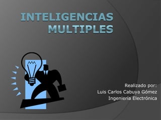 INTELIGENCIAS      MULTIPLES Realizado por: Luis Carlos Cabuya Gómez Ingeniería Electrónica   