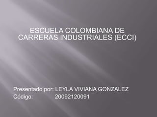 ESCUELA COLOMBIANA DE CARRERAS INDUSTRIALES (ECCI) Presentado por: LEYLA VIVIANA GONZALEZ Código:              20092120091 