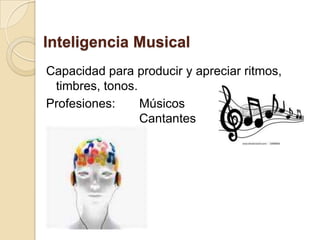 Inteligencia Musical Capacidad para producir y apreciar ritmos, timbres, tonos.Profesiones:	Músicos 					Cantantes 