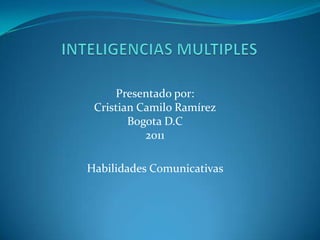 INTELIGENCIAS MULTIPLES Presentado por:Cristian Camilo RamírezBogota D.C2011  Habilidades Comunicativas  