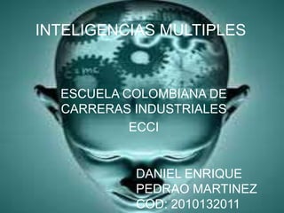 INTELIGENCIAS MULTIPLES


  ESCUELA COLOMBIANA DE
  CARRERAS INDUSTRIALES
           ECCI


           DANIEL ENRIQUE
           PEDRAO MARTINEZ
           COD: 2010132011
 