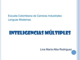 Escuela Colombiana de Carreras Industriales
Lenguas Modernas




Inteligencias Múltiples


                         Lina María Alba Rodríguez
 