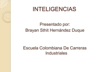 INTELIGENCIAS

        Presentado por:
 Brayan Sthit Hernández Duque



Escuela Colombiana De Carreras
           Industriales
 
