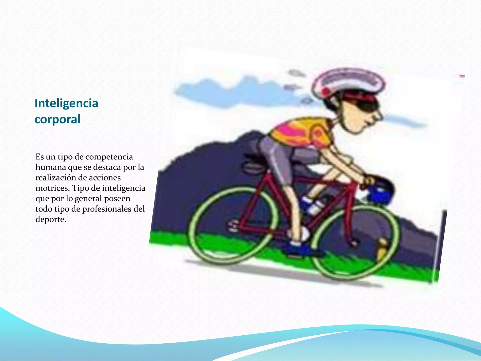 Inteligencia
corporal

Es un tipo de competencia
humana que se destaca por la
realización de acciones
motrices. Tipo de inteligencia
que por lo general poseen
todo tipo de profesionales del
deporte.
 