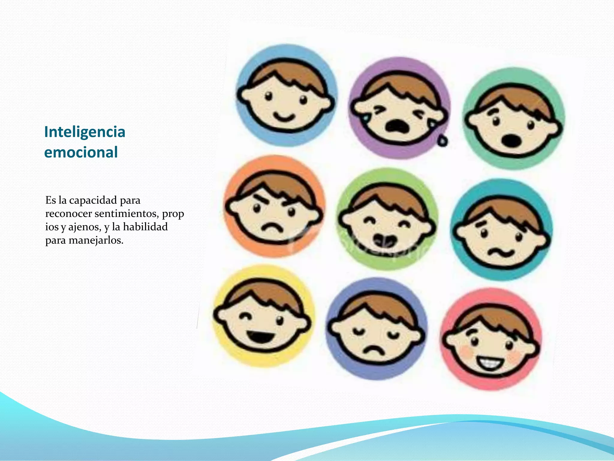Inteligencia
emocional

Es la capacidad para
reconocer sentimientos, prop
ios y ajenos, y la habilidad
para manejarlos.
 