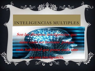 INTELIGENCIAS MULTIPLES

Son las distintas inteligencias que
 tiene cada ser humano porque
toda habilidad que posee cada uno
       es una inteligencia.
 