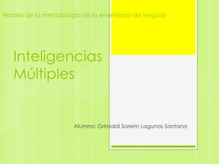 Historia de la metodología de la enseñanza de lenguas




   Inteligencias
   Múltiples


                       Alumna: Grimaldi Soreim Lagunas Santana
 