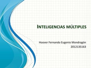 INTELIGENCIAS MÚLTIPLES

Hoover Fernando Eugenio Mondragón
                       2012135163
 