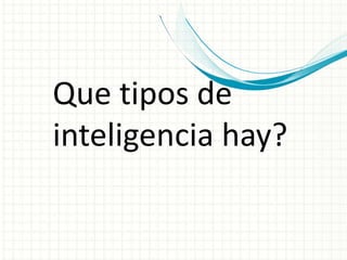 Que tipos de
inteligencia hay?
 